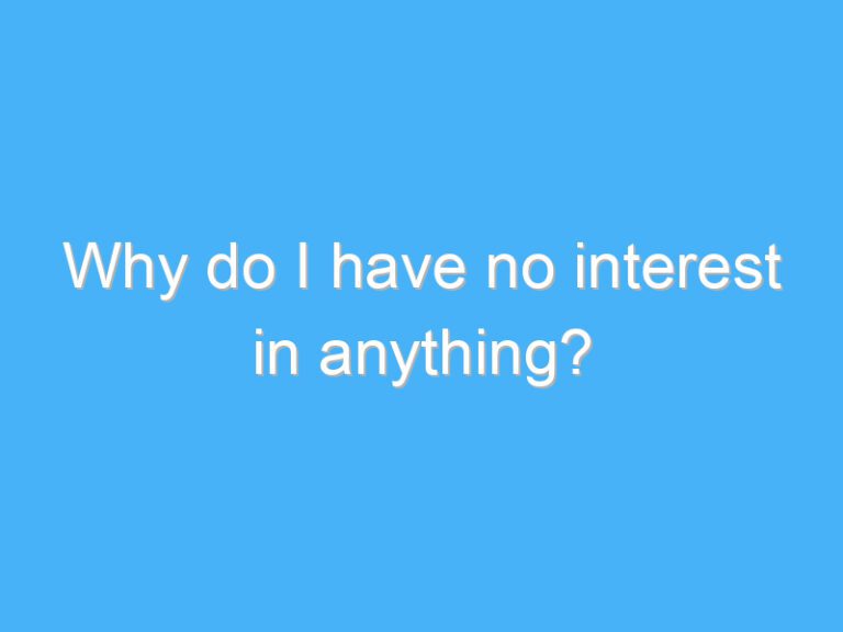 Why do I have no interest in anything?