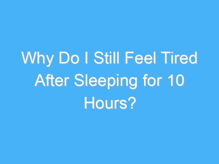 Why Do I Still Feel Tired After Sleeping for 10 Hours?