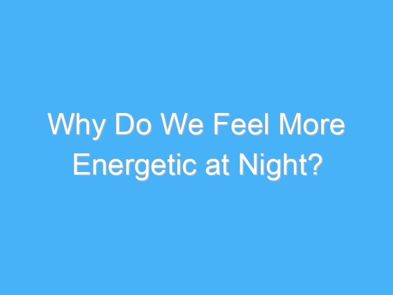 Why Do We Feel More Energetic at Night?