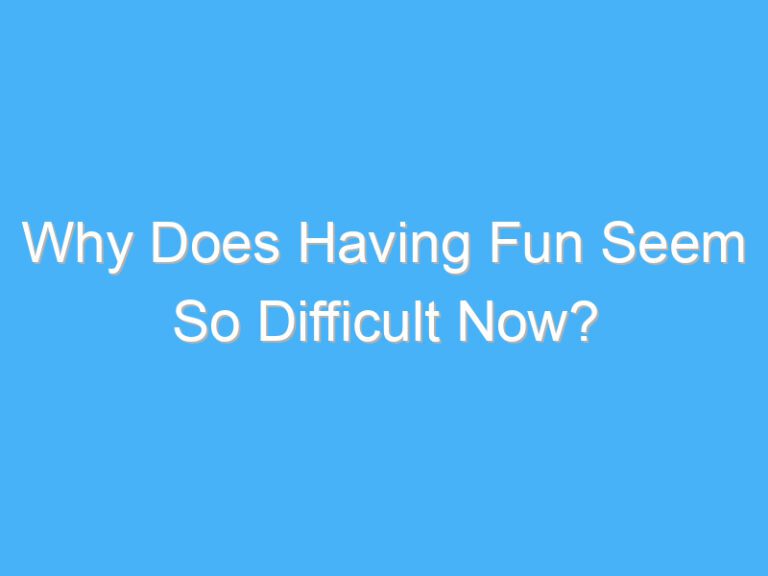 Why Does Having Fun Seem So Difficult Now?