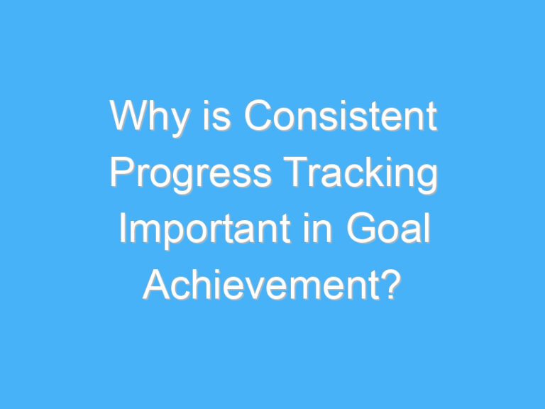 Why is Consistent Progress Tracking Important in Goal Achievement?