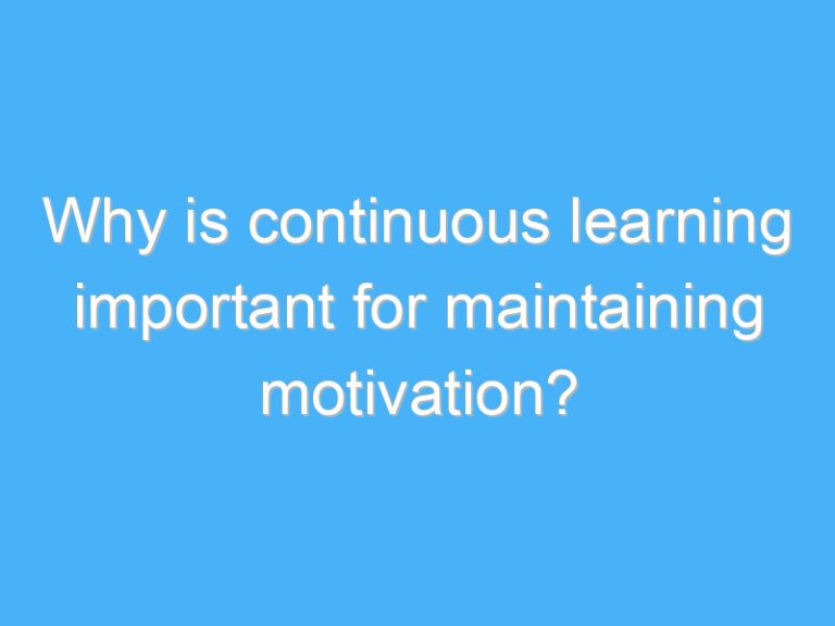 Why is continuous learning important for maintaining motivation?