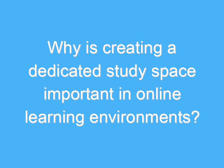 Why is creating a dedicated study space important in online learning environments?