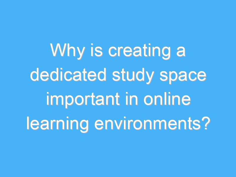 why is creating a dedicated study space important in online learning environments 2877
