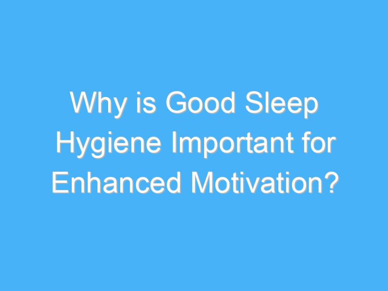 Why is Good Sleep Hygiene Important for Enhanced Motivation?