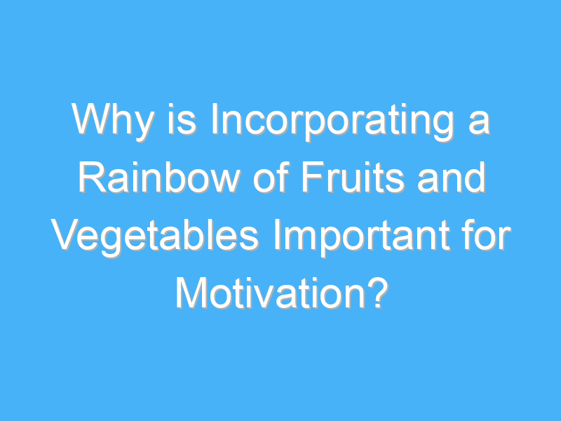 why is incorporating a rainbow of fruits and vegetables important for motivation 2710