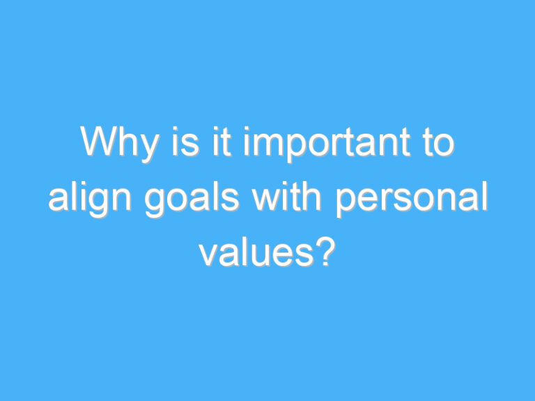 Why is it important to align goals with personal values?