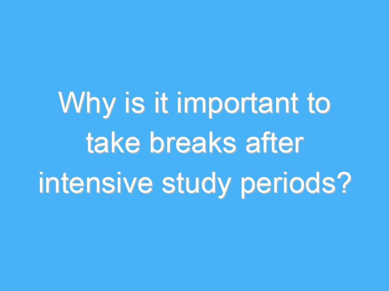 Why is it important to take breaks after intensive study periods?