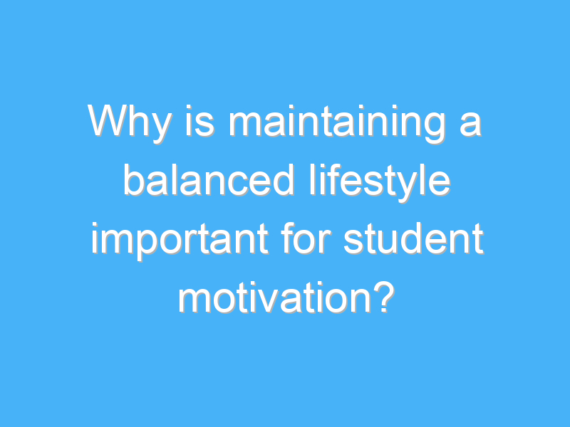 why is maintaining a balanced lifestyle important for student motivation 3045
