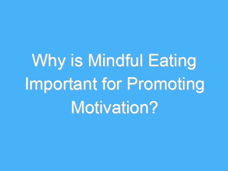 Why is Mindful Eating Important for Promoting Motivation?