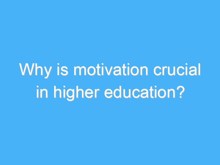 Why is motivation crucial in higher education?