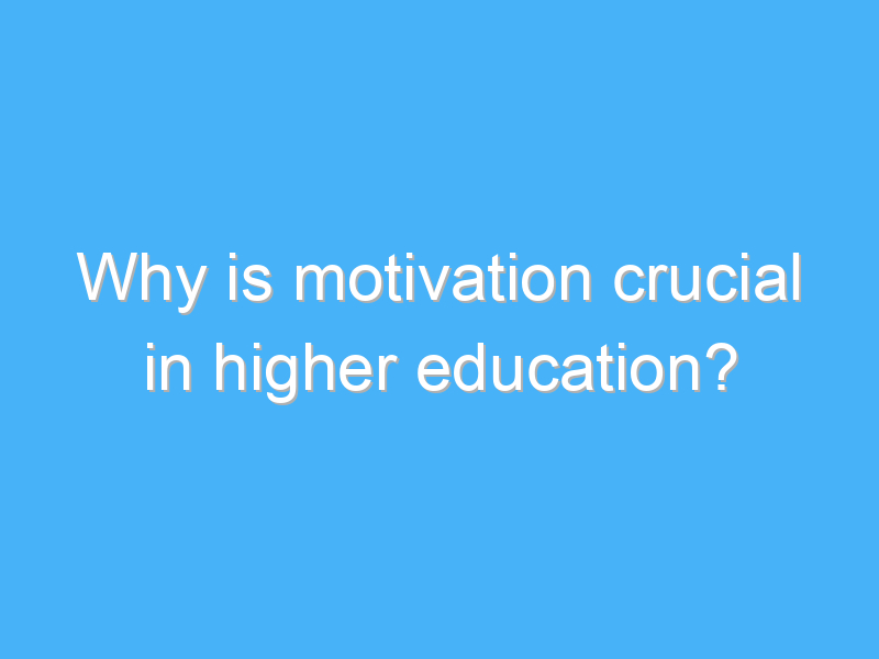 why is motivation crucial in higher education 2635