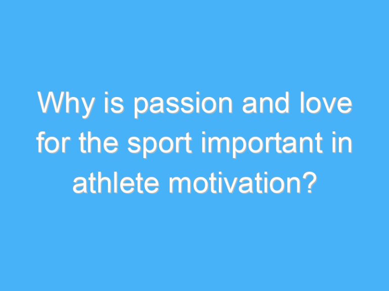 Why is passion and love for the sport important in athlete motivation?