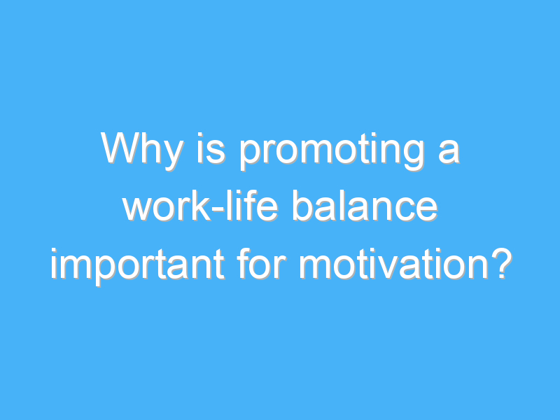 why is promoting a work life balance important for motivation 3202 1