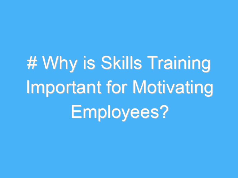 # Why is Skills Training Important for Motivating Employees?