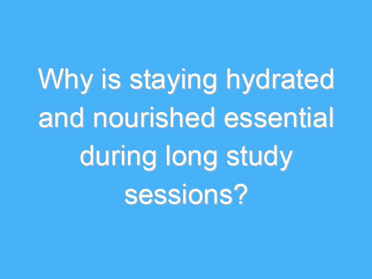 Why is staying hydrated and nourished essential during long study sessions?