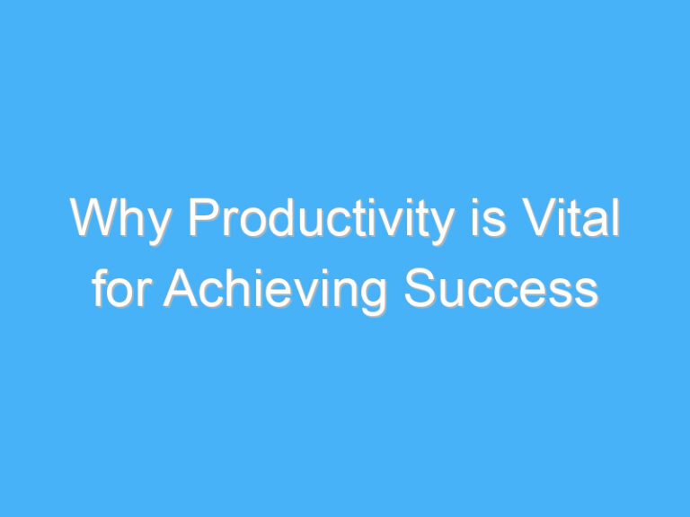 Why Productivity is Vital for Achieving Success