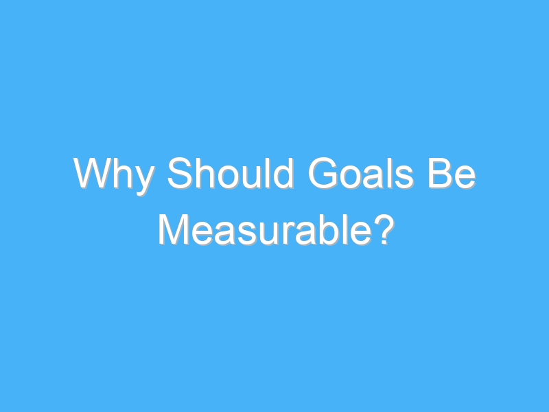 why should goals be measurable 1830
