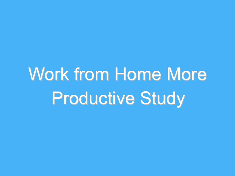 work from home more productive study 970