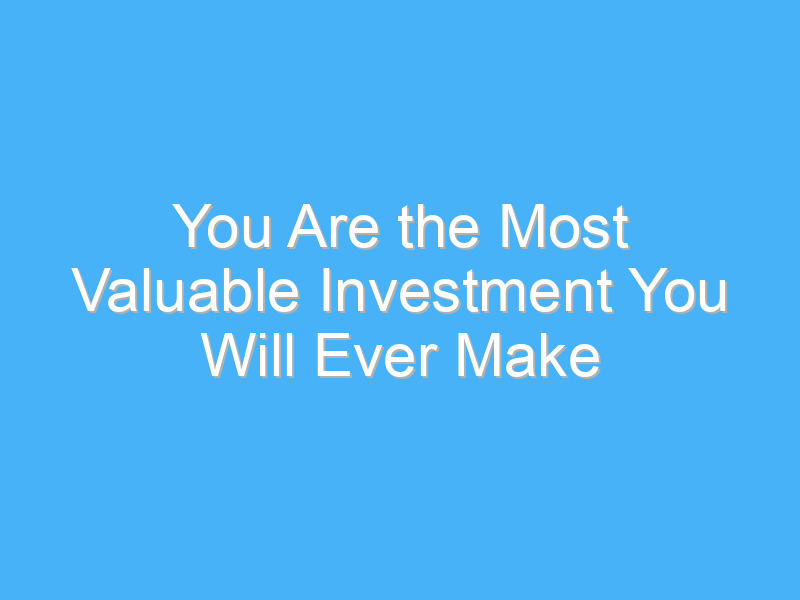 you are the most valuable investment you will ever make 811