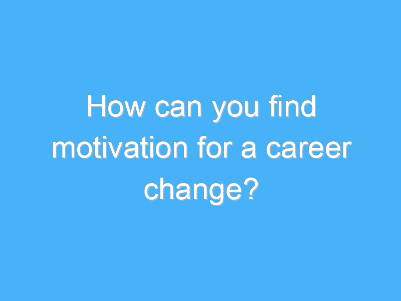 how can you find motivation for a career change 7900