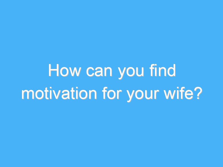 How can you find motivation for your wife?