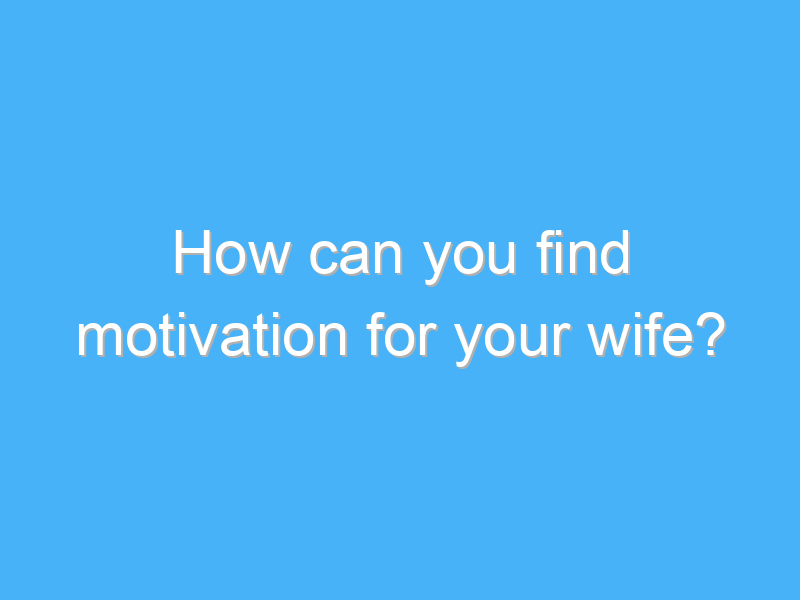 how can you find motivation for your wife 8066