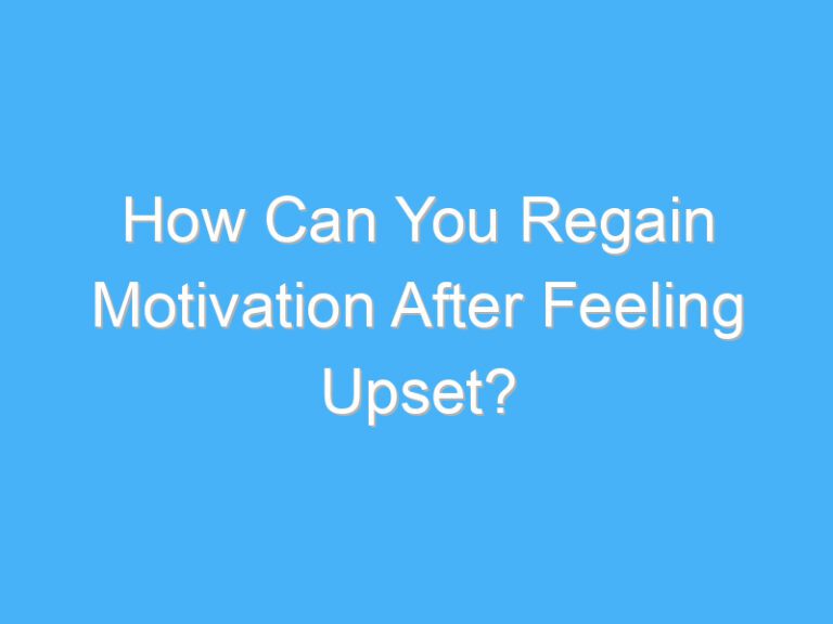 How Can You Regain Motivation After Feeling Upset?