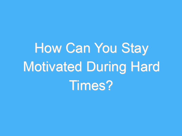 How Can You Stay Motivated During Hard Times?