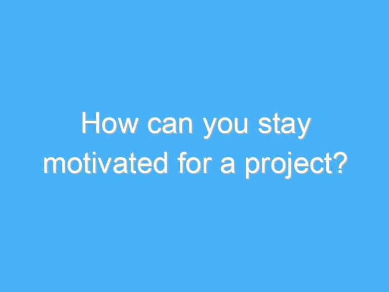 How can you stay motivated for a project?