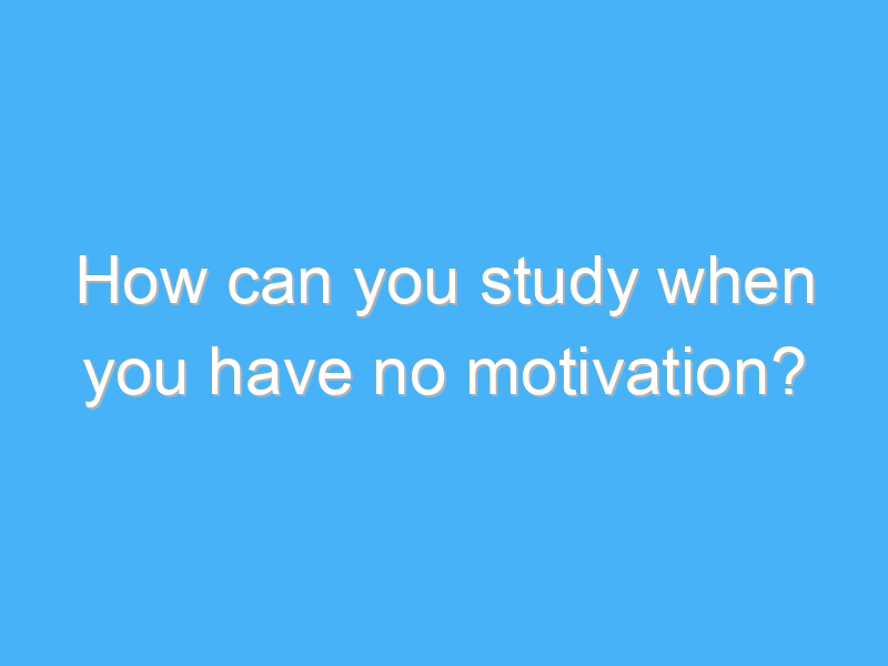how can you study when you have no motivation 7984