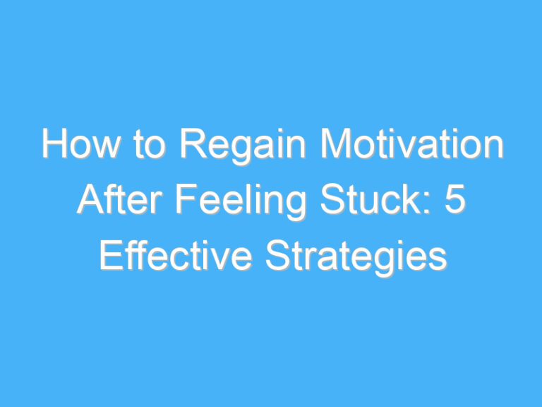 How to Regain Motivation After Feeling Stuck: 5 Effective Strategies