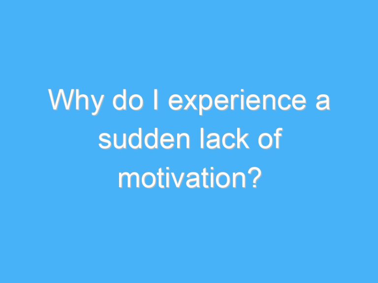 Why do I experience a sudden lack of motivation?