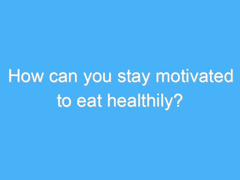 How can you stay motivated to eat healthily?
