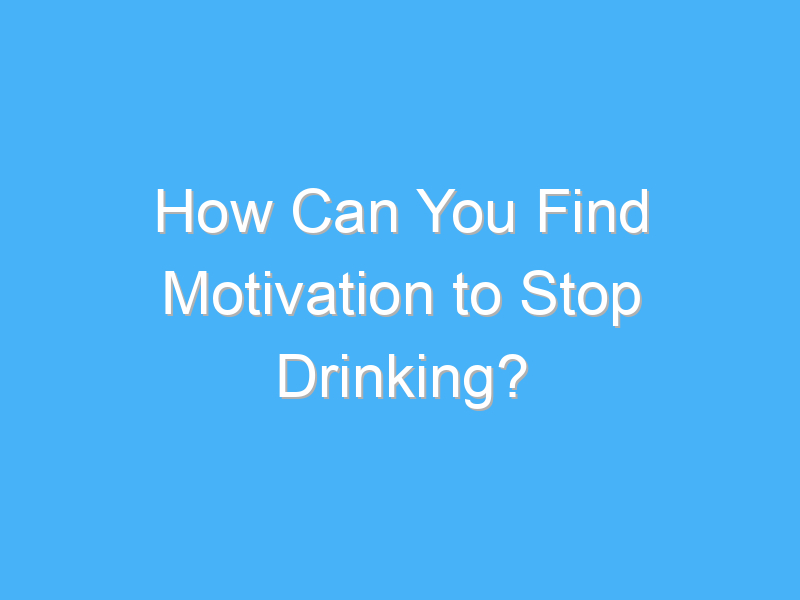 how can you find motivation to stop drinking 7897