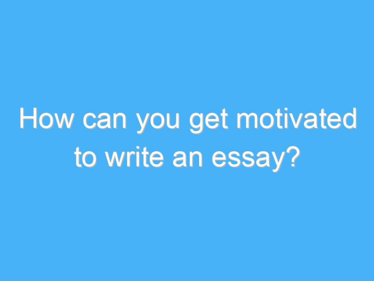 How can you get motivated to write an essay?