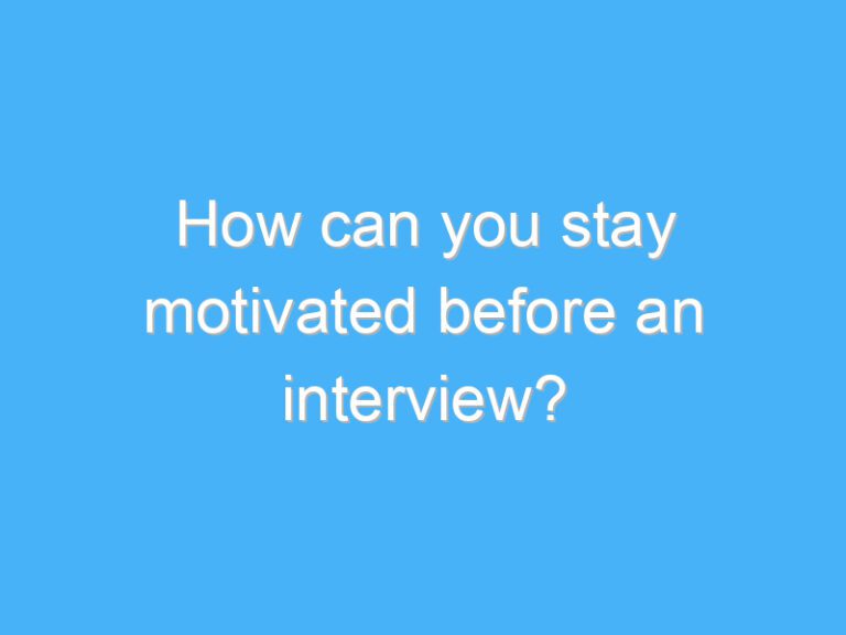 How can you stay motivated before an interview?